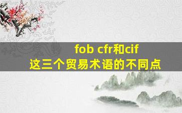 fob cfr和cif这三个贸易术语的不同点